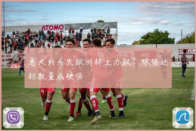 意大利或失欧洲杯主办权？球场达标数量成硬伤