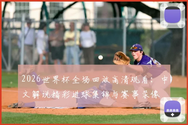 2026世界杯全场回放高清观看：中文解说精彩进球集锦与赛事录像