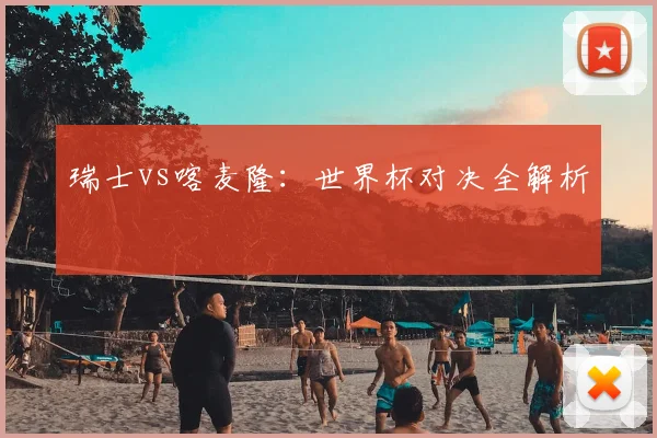 瑞士vs喀麦隆：世界杯对决全解析
