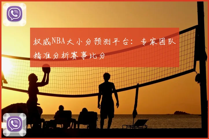 权威NBA大小分预测平台：专家团队精准分析赛事比分