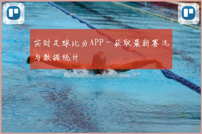 实时足球比分APP - 获取最新赛况与数据统计