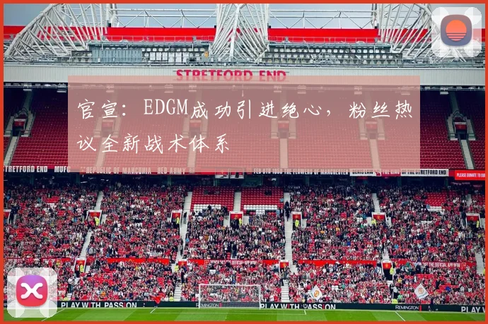 官宣：EDGM成功引进绝心，粉丝热议全新战术体系