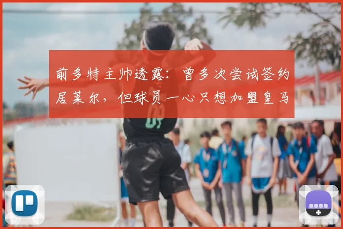 前多特主帅透露：曾多次尝试签约居莱尔，但球员一心只想加盟皇马
