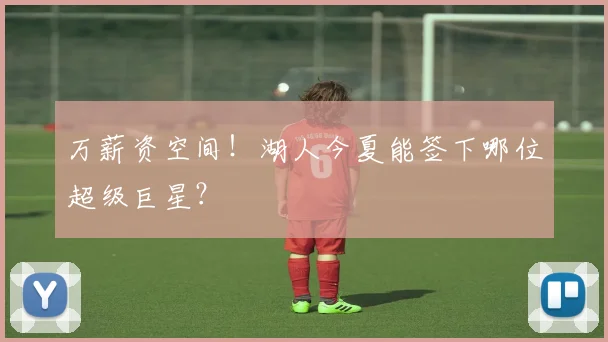 万薪资空间！湖人今夏能签下哪位超级巨星？