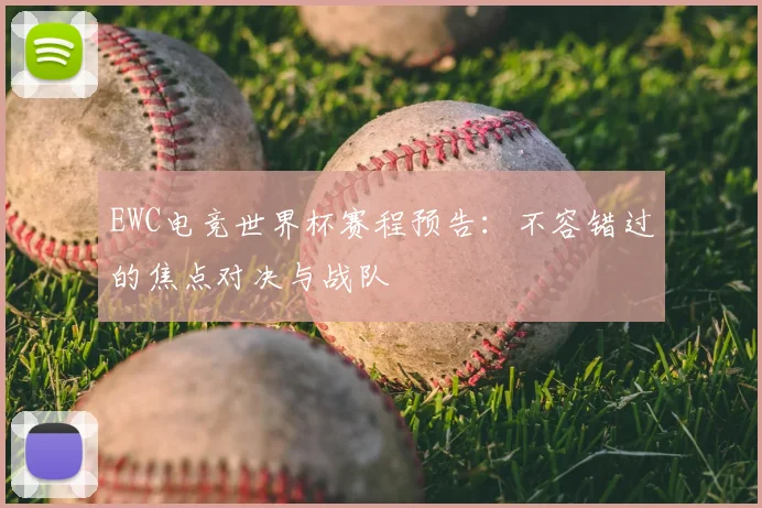 EWC电竞世界杯赛程预告：不容错过的焦点对决与战队