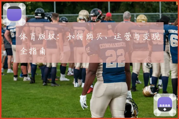 体育版权：如何购买、运营与变现全指南