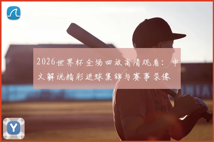 2026世界杯全场回放高清观看：中文解说精彩进球集锦与赛事录像