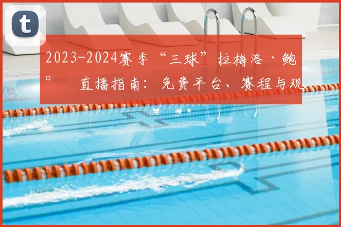 2023-2024赛季“三球”拉梅洛·鲍尔直播指南：免费平台、赛程与观看方法全解析