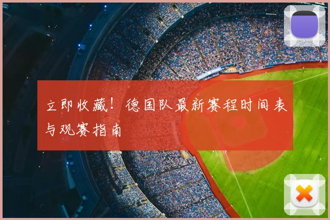 立即收藏！德国队最新赛程时间表与观赛指南