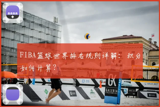 FIBA篮球世界排名规则详解：积分如何计算？