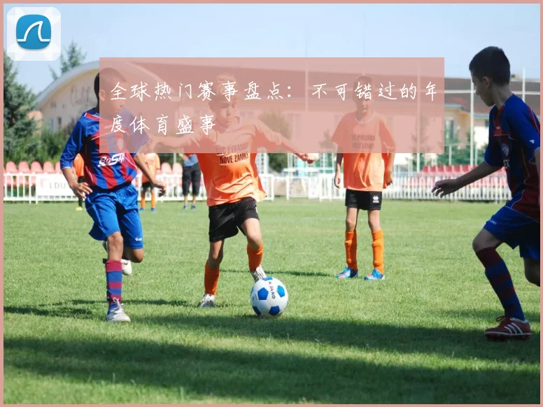全球热门赛事盘点:不可错过的年度体育盛事