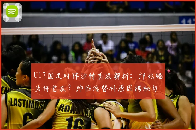 U17国足对阵沙特首发解析：邝兆镭为何首发？帅惟浩替补原因揭秘与比赛前瞻