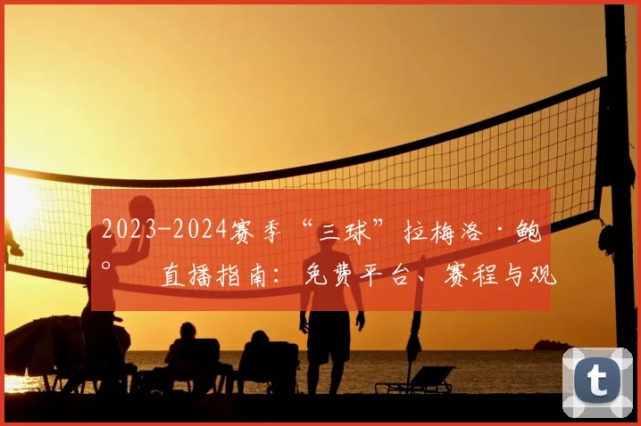 2023-2024赛季“三球”拉梅洛·鲍尔直播指南：免费平台、赛程与观看方法全解析